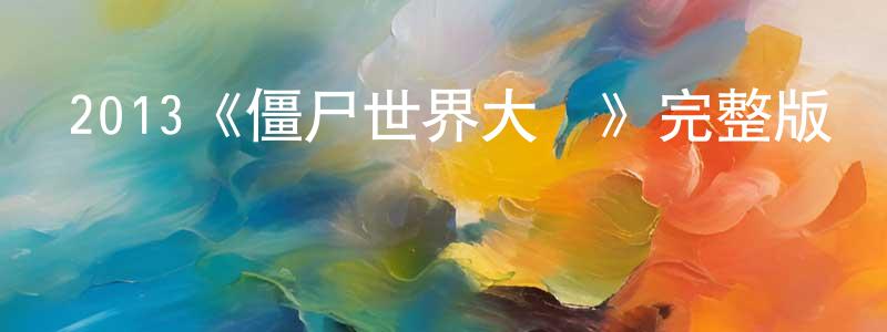 陳鳳君發布2013《僵尸世界大戰》完整版電影/在線觀看/百度云-美劇天堂